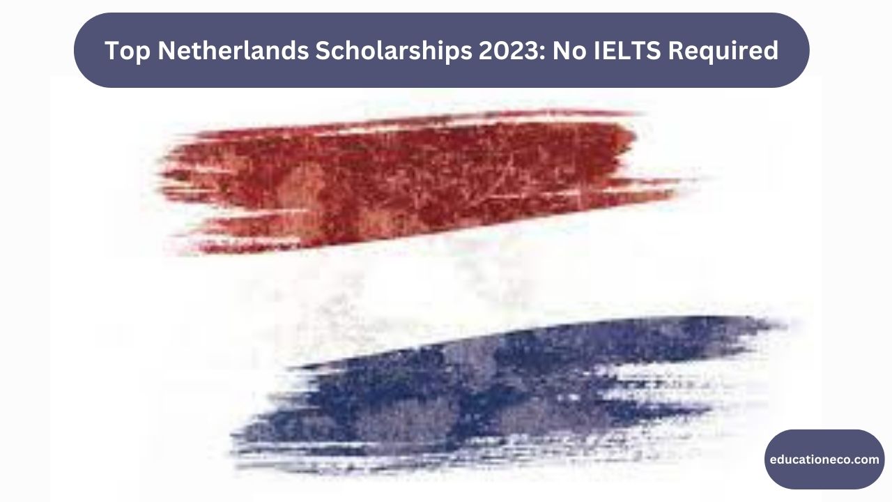 Top Netherlands Scholarships 2023: No IELTS Required